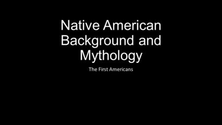 Native American Background and Mythology The First Americans.