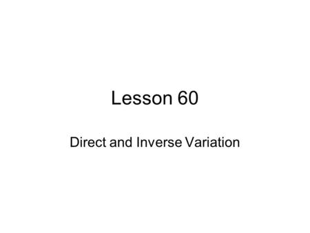 Lesson 60 Direct and Inverse Variation. Direct Variation “x is directly proportional to y” Says that as x changes, y changes in the same direction (up.