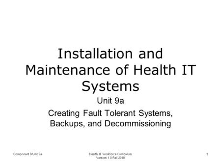 Component 8/Unit 9aHealth IT Workforce Curriculum Version 1.0 Fall 2010 1 Installation and Maintenance of Health IT Systems Unit 9a Creating Fault Tolerant.