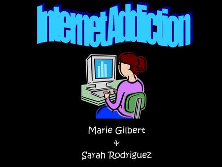 Marie Gilbert & Sarah Rodriguez Internet Addiction.