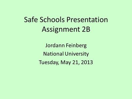 Safe Schools Presentation Assignment 2B Jordann Feinberg National University Tuesday, May 21, 2013.