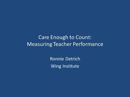 Care Enough to Count: Measuring Teacher Performance Ronnie Detrich Wing Institute.