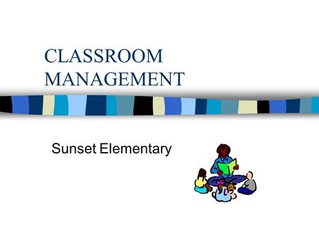 CLASSROOM MANAGEMENT Sunset Elementary. Good Teaching n Instructional goals are clear n Knowledgeable of content and strategies for teaching it n Student.