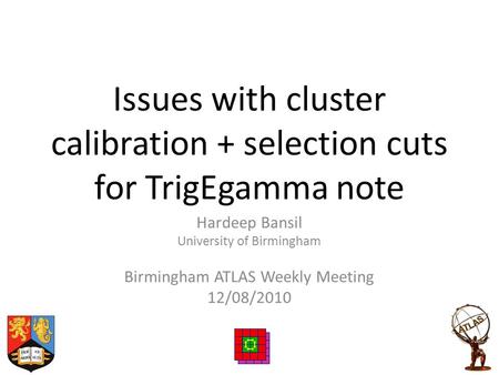 Issues with cluster calibration + selection cuts for TrigEgamma note Hardeep Bansil University of Birmingham Birmingham ATLAS Weekly Meeting 12/08/2010.