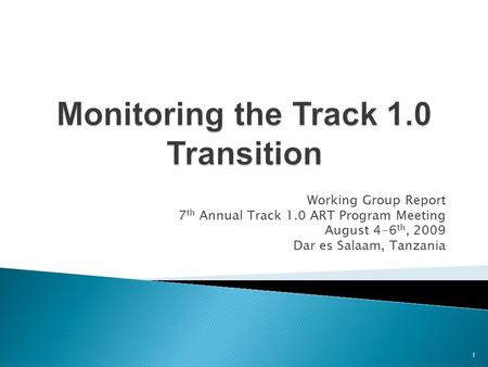 Working Group Report 7 th Annual Track 1.0 ART Program Meeting August 4-6 th, 2009 Dar es Salaam, Tanzania 1.