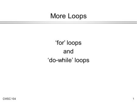 CMSC 1041 More Loops ‘for’ loops and ‘do-while’ loops.