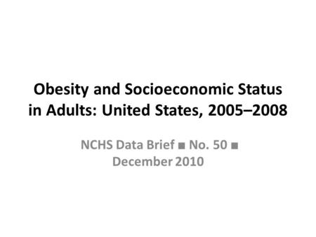 Obesity and Socioeconomic Status in Adults: United States, 2005–2008 NCHS Data Brief ■ No. 50 ■ December 2010.