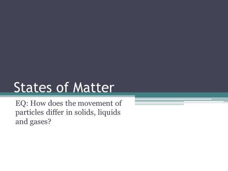 States of Matter EQ: How does the movement of particles differ in solids, liquids and gases?