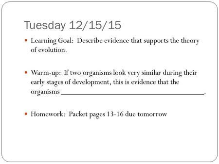 Tuesday 12/15/15 Learning Goal: Describe evidence that supports the theory of evolution. Warm-up: If two organisms look very similar during their early.