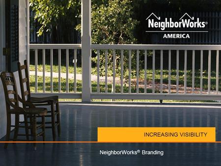 INCREASING VISIBILITY NeighborWorks ® Branding. STUDIES SHOW… NEIGHBORWORKS ® MEANS Trustworthy Effective Caring Reliable Visionary.