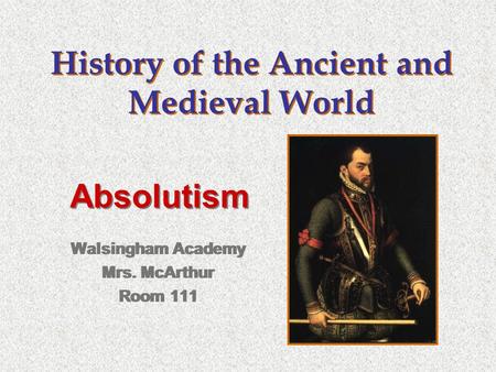 History of the Ancient and Medieval World Walsingham Academy Mrs. McArthur Room 111 Walsingham Academy Mrs. McArthur Room 111 Absolutism.