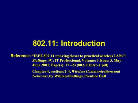 802.11: Introduction Reference: “IEEE 802.11: moving closer to practical wireless LANs”; Stallings, W.; IT Professional, Volume: 3 Issue: 3, May- June.