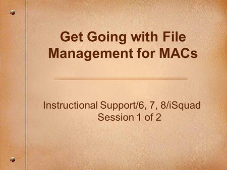 Instructional Support/6, 7, 8/iSquad Session 1 of 2 Get Going with File Management for MACs.