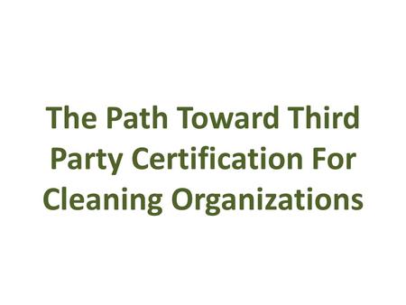 The Path Toward Third Party Certification For Cleaning Organizations.