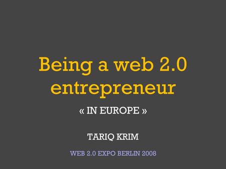 Being a web 2.0 entrepreneur « IN EUROPE » TARIQ KRIM WEB 2.0 EXPO BERLIN 2008.