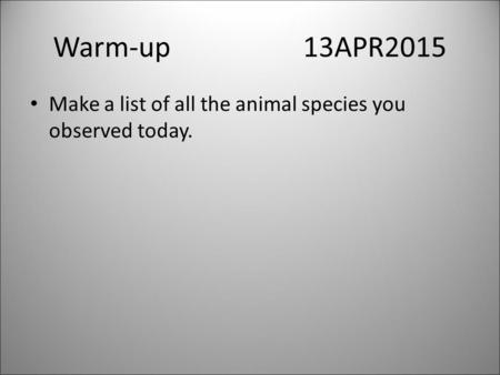 Warm-up13APR2015 Make a list of all the animal species you observed today.