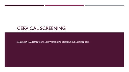 CERVICAL SCREENING ANGELIKA KAUFMANN, ST4, UHCW, MEDICAL STUDENT INDUCTION, 2015.