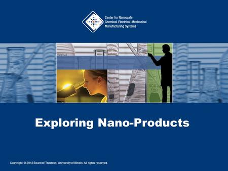 Exploring Nano-Products Copyright © 2012 Board of Trustees, University of Illinois. All rights reserved.