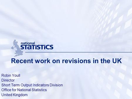 Recent work on revisions in the UK Robin Youll Director Short Term Output Indicators Division Office for National Statistics United Kingdom.