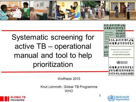 GLOBAL TB PROGRAMME Systematic screening for active TB – operational manual and tool to help prioritization Wolfheze 2015 Knut Lönnroth, Global TB Programme.