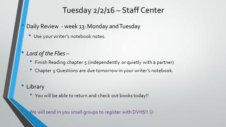 Tuesday 2/2/16 – Staff Center Daily Review - week 13: Monday and Tuesday Use your writer’s notebook notes. Lord of the Flies – Finish Reading chapter 5.