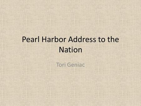 Pearl Harbor Address to the Nation Tori Geniac. Franklin Delano Roosevelt The speaker Also, the author Fixed all but one change of the original The 32.