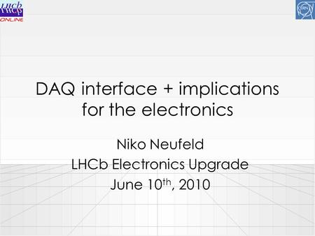 DAQ interface + implications for the electronics Niko Neufeld LHCb Electronics Upgrade June 10 th, 2010.