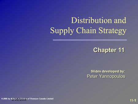 11-1 © 2006 by Nelson, a division of Thomson Canada Limited 2/20/2016 Slides developed by: Peter Yannopoulos Chapter 11 Distribution and Supply Chain Strategy.