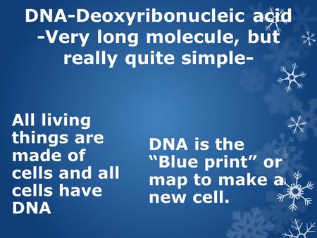 All living things are made of cells and all cells have DNA DNA is the “Blue print” or map to make a new cell. DNA-Deoxyribonucleic acid -Very long molecule,