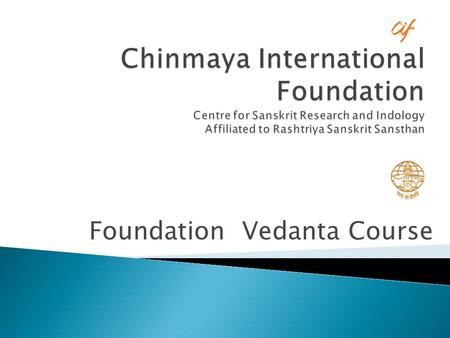 Foundation Vedanta Course.  A unique way to study Vedanta, the science of life, at home  Introduction to Vedantic philosophy in an easy and lucid style.