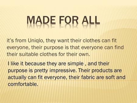 It’s from Uniqlo, they want their clothes can fit everyone, their purpose is that everyone can find their suitable clothes for their own. I like it because.