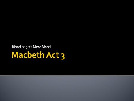 Blood begets More Blood.  Shakespeare winks at his audience as we see a second exchange between Banquo and Macbeth—pre-murder vs. post-murder. The exchange.