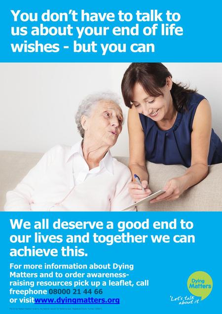 You don’t have to talk to us about your end of life wishes - but you can We all deserve a good end to our lives and together we can achieve this. For more.