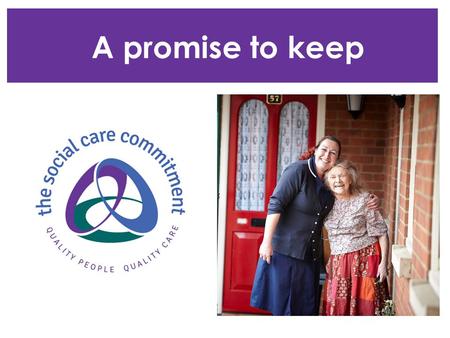 A promise to keep. What is the Social Care Commitment? A Government White paper initiative ‘caring for our future’ It’s about improving care, and the.