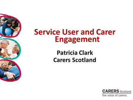 Service User and Carer Engagement Patricia Clark Carers Scotland.