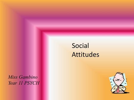 Social Attitudes Miss Gambino Year 11 PSYCH. What is influenced by our attitudes? Preferences Goals Tastes Friendships Votes We have positive and negative.