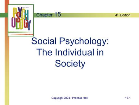 4 th Edition Copyright 2004 - Prentice Hall15-1 Social Psychology: The Individual in Society Chapter 15.