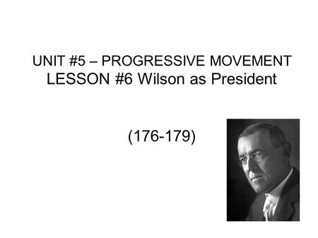 UNIT #5 – PROGRESSIVE MOVEMENT LESSON #6 Wilson as President (176-179)