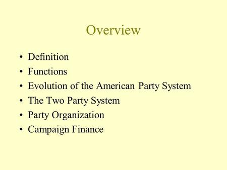 Overview Definition Functions Evolution of the American Party System The Two Party System Party Organization Campaign Finance.