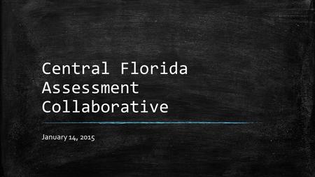 Central Florida Assessment Collaborative January 14, 2015.