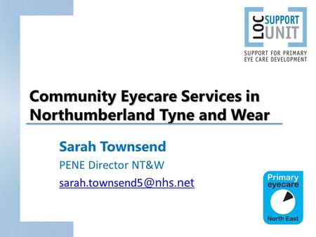 Community Eyecare Services in Northumberland Tyne and Wear Sarah Townsend PENE Director NT&W