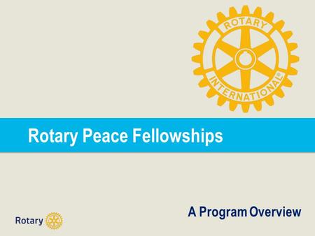 Rotary Peace Fellowships A Program Overview. Rotary Peace Centers Program | 2 Rotary Peace Centers Program Vision: The Rotary Peace Centers program has.