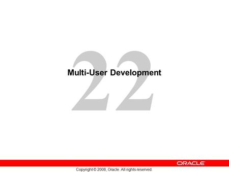 22 Copyright © 2008, Oracle. All rights reserved. Multi-User Development.