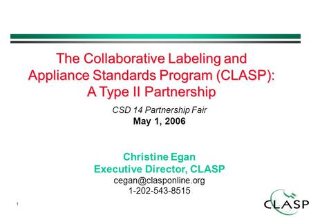 1 CSD 14 Partnership Fair May 1, 2006 Christine Egan Executive Director, CLASP 1-202-543-8515 The Collaborative Labeling and Appliance.