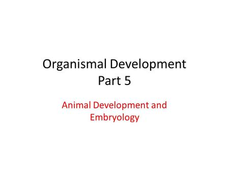 Organismal Development Part 5 Animal Development and Embryology.