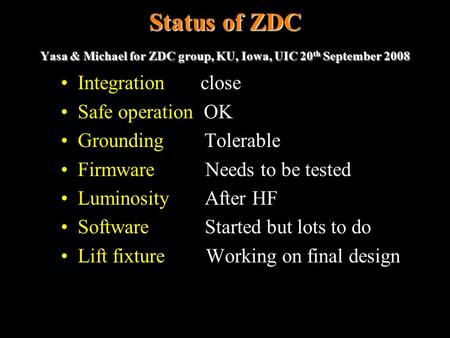 Status of ZDC Yasa & Michael for ZDC group, KU, Iowa, UIC 20 th September 2008 Integration close Safe operation OK Grounding Tolerable Firmware Needs to.