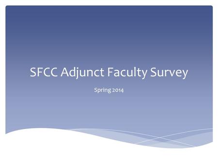 SFCC Adjunct Faculty Survey Spring 2014.  Survey open from 1/16/14 – 2/1/14  Survey link sent to SFCC e-mail address of every person who had an adjunct.