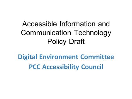 Accessible Information and Communication Technology Policy Draft Digital Environment Committee PCC Accessibility Council.