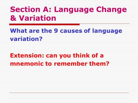 Section A: Language Change & Variation What are the 9 causes of language variation? Extension: can you think of a mnemonic to remember them?