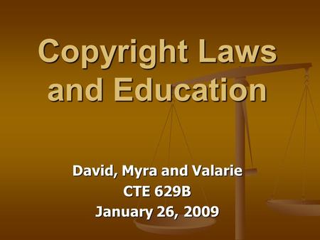 Copyright Laws and Education David, Myra and Valarie CTE 629B January 26, 2009.